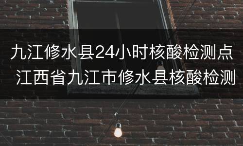九江修水县24小时核酸检测点 江西省九江市修水县核酸检测收费的吗?