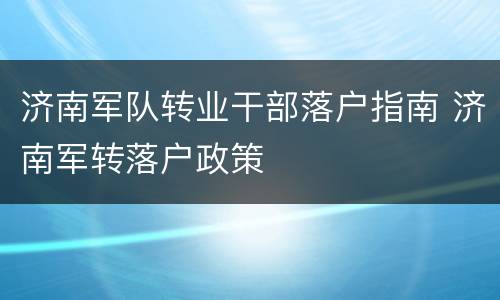 济南军队转业干部落户指南 济南军转落户政策