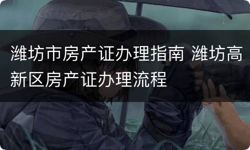潍坊市房产证办理指南 潍坊高新区房产证办理流程
