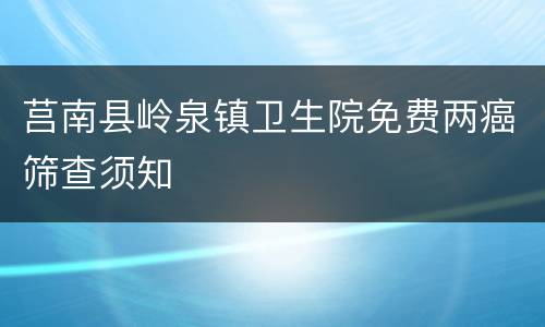 莒南县岭泉镇卫生院免费两癌筛查须知
