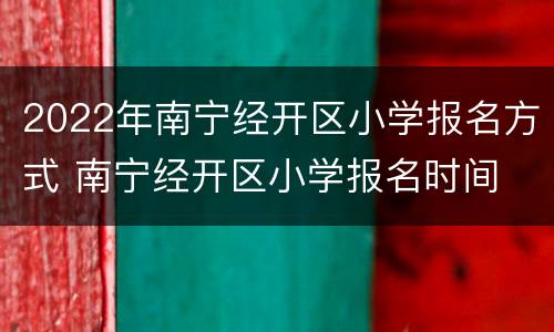 2022年南宁经开区小学报名方式 南宁经开区小学报名时间