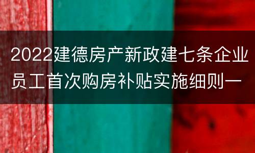 2022建德房产新政建七条企业员工首次购房补贴实施细则一览