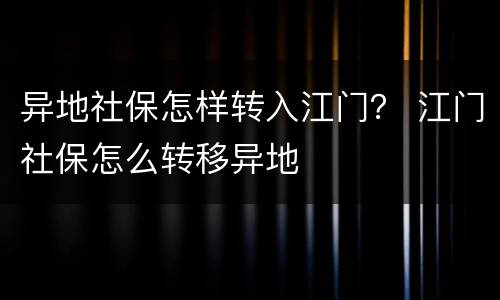 异地社保怎样转入江门？ 江门社保怎么转移异地