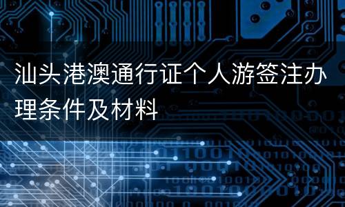 汕头港澳通行证个人游签注办理条件及材料