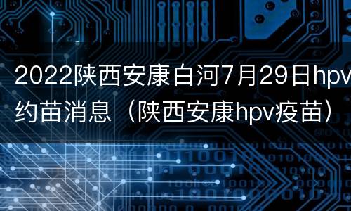 2022陕西安康白河7月29日hpv约苗消息（陕西安康hpv疫苗）