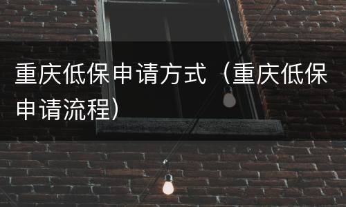 重庆低保申请方式（重庆低保申请流程）