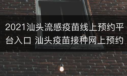 2021汕头流感疫苗线上预约平台入口 汕头疫苗接种网上预约