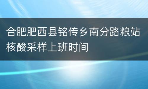 合肥肥西县铭传乡南分路粮站核酸采样上班时间