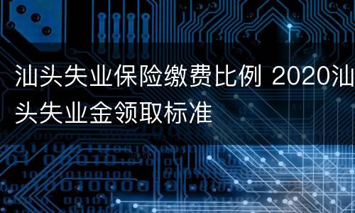 汕头失业保险缴费比例 2020汕头失业金领取标准
