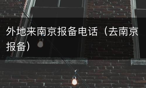 外地来南京报备电话（去南京报备）