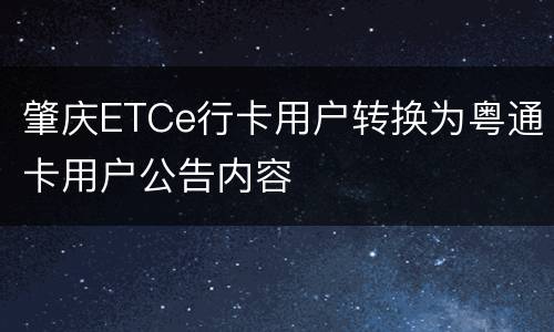 肇庆ETCe行卡用户转换为粤通卡用户公告内容