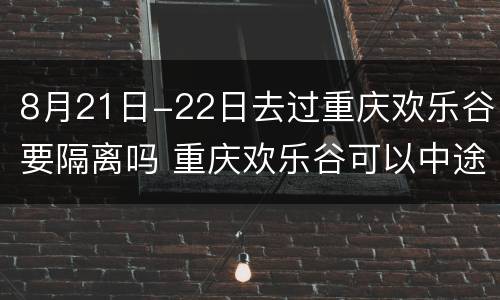 8月21日-22日去过重庆欢乐谷要隔离吗 重庆欢乐谷可以中途出来吗