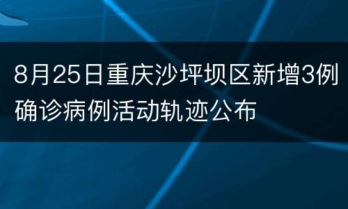 8月25日重庆沙坪坝区新增3例确诊病例活动轨迹公布