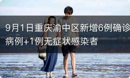 9月1日重庆渝中区新增6例确诊病例+1例无症状感染者