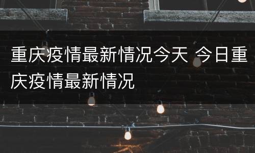 重庆疫情最新情况今天 今日重庆疫情最新情况