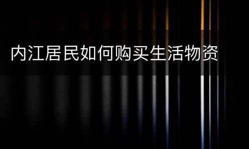 内江居民如何购买生活物资