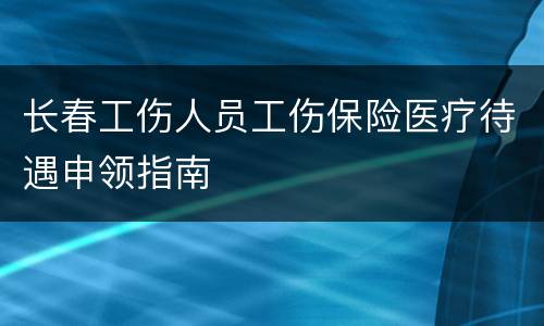 长春工伤人员工伤保险医疗待遇申领指南
