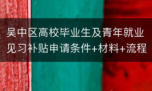吴中区高校毕业生及青年就业见习补贴申请条件+材料+流程
