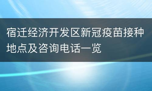 宿迁经济开发区新冠疫苗接种地点及咨询电话一览