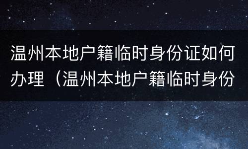 温州本地户籍临时身份证如何办理（温州本地户籍临时身份证如何办理手续）
