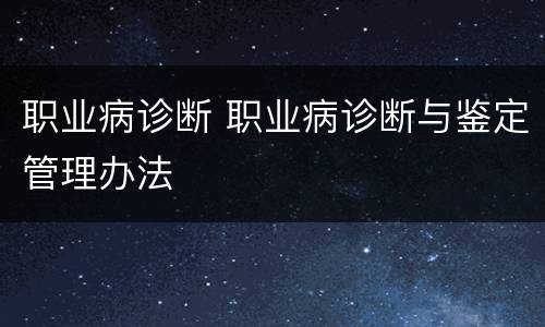职业病诊断 职业病诊断与鉴定管理办法