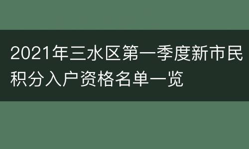 2021年三水区第一季度新市民积分入户资格名单一览