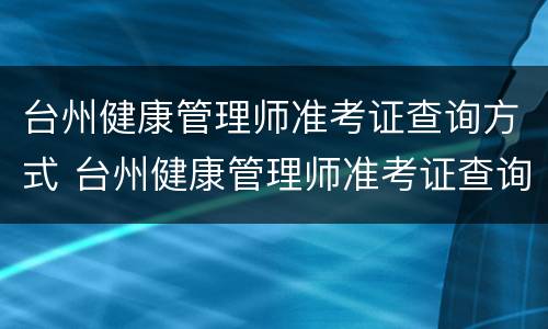 台州健康管理师准考证查询方式 台州健康管理师准考证查询方式填什么