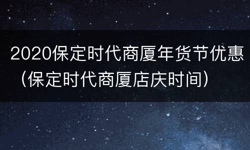 2020保定时代商厦年货节优惠（保定时代商厦店庆时间）