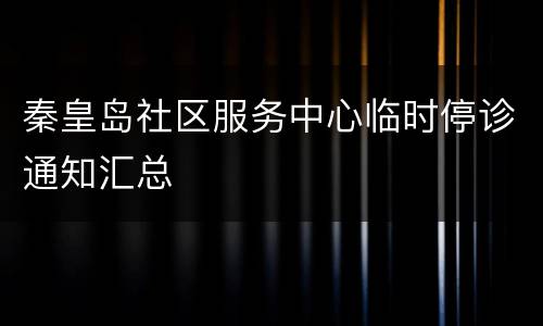 秦皇岛社区服务中心临时停诊通知汇总