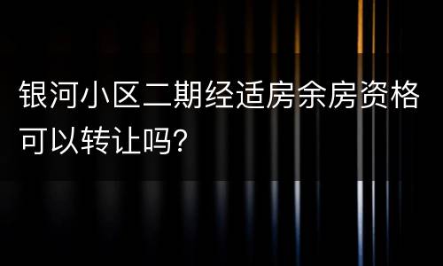 银河小区二期经适房余房资格可以转让吗？