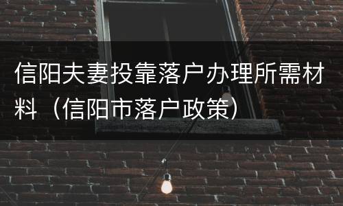 信阳夫妻投靠落户办理所需材料（信阳市落户政策）