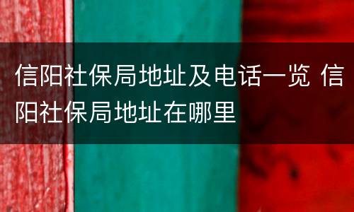 信阳社保局地址及电话一览 信阳社保局地址在哪里