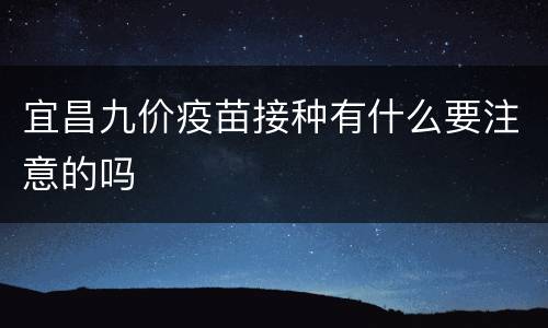 宜昌九价疫苗接种有什么要注意的吗