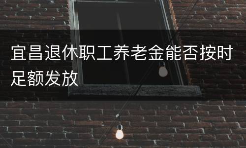 宜昌退休职工养老金能否按时足额发放