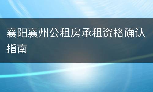 襄阳襄州公租房承租资格确认指南