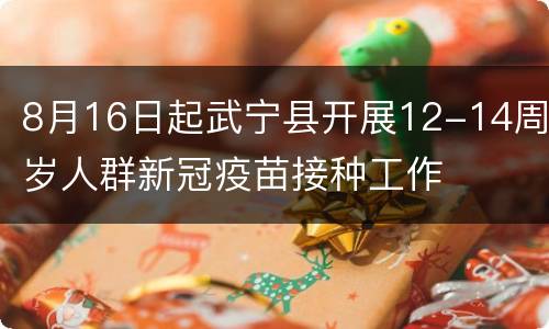 8月16日起武宁县开展12-14周岁人群新冠疫苗接种工作