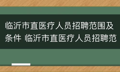 临沂市直医疗人员招聘范围及条件 临沂市直医疗人员招聘范围及条件