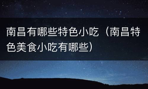 南昌有哪些特色小吃（南昌特色美食小吃有哪些）