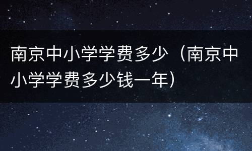 南京中小学学费多少（南京中小学学费多少钱一年）