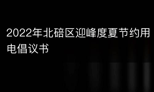 2022年北碚区迎峰度夏节约用电倡议书