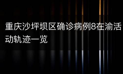 重庆沙坪坝区确诊病例8在渝活动轨迹一览