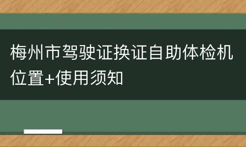 梅州市驾驶证换证自助体检机位置+使用须知