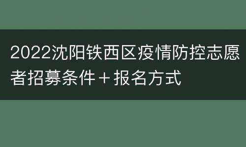 2022沈阳铁西区疫情防控志愿者招募条件＋报名方式