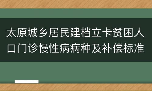 太原城乡居民建档立卡贫困人口门诊慢性病病种及补偿标准