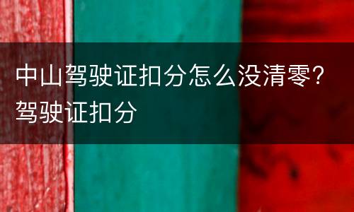 中山驾驶证扣分怎么没清零? 驾驶证扣分