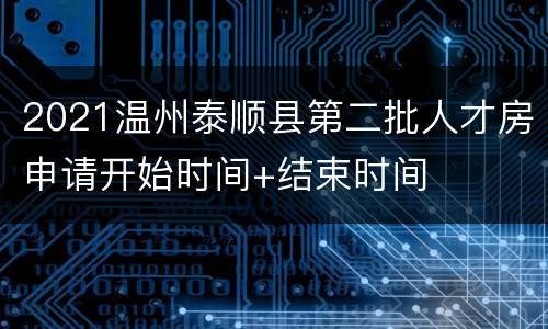 2021温州泰顺县第二批人才房申请开始时间+结束时间
