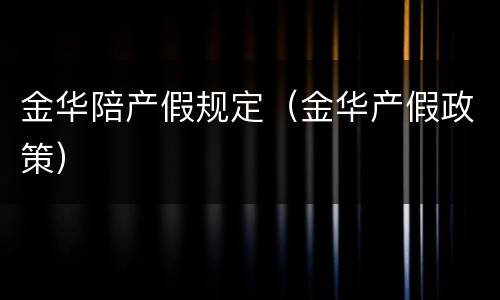 金华陪产假规定（金华产假政策）
