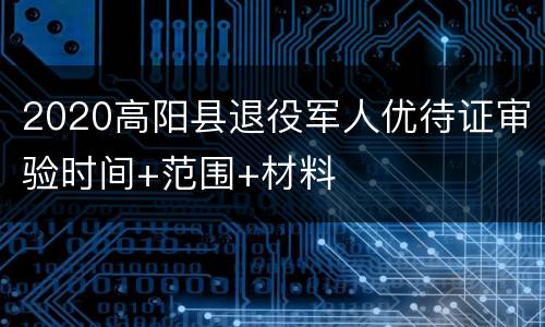 2020高阳县退役军人优待证审验时间+范围+材料