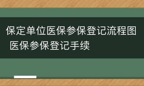 保定单位医保参保登记流程图 医保参保登记手续