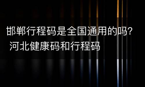 邯郸行程码是全国通用的吗？ 河北健康码和行程码